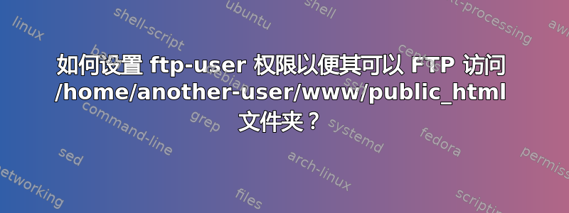 如何设置 ftp-user 权限以便其可以 FTP 访问 /home/another-user/www/public_html 文件夹？