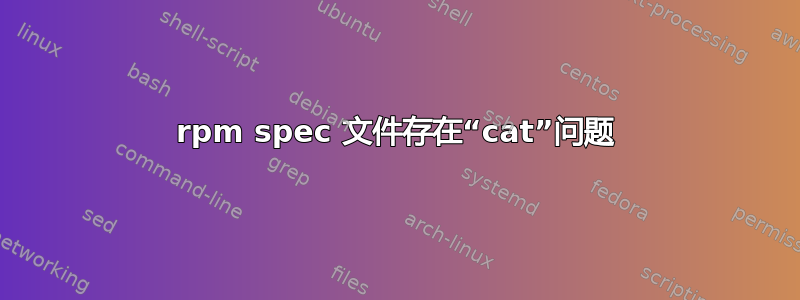 rpm spec 文件存在“cat”问题