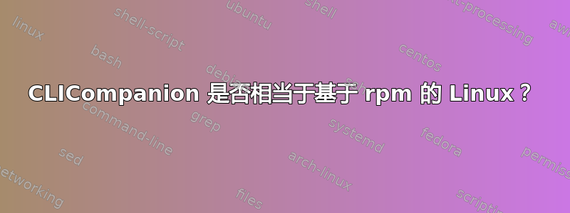 CLICompanion 是否相当于基于 rpm 的 Linux？