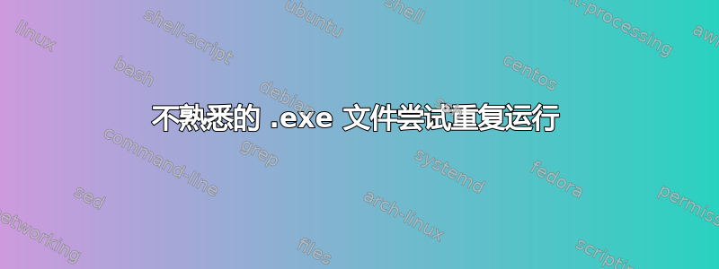 不熟悉的 .exe 文件尝试重复运行