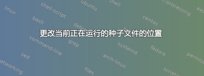 更改当前正在运行的种子文件的位置