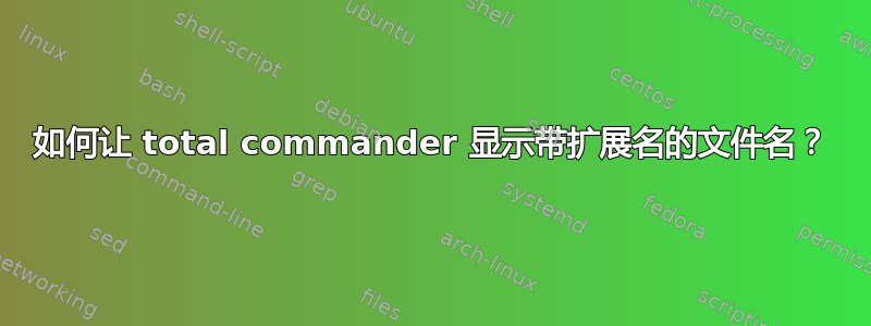 如何让 total commander 显示带扩展名的文件名？