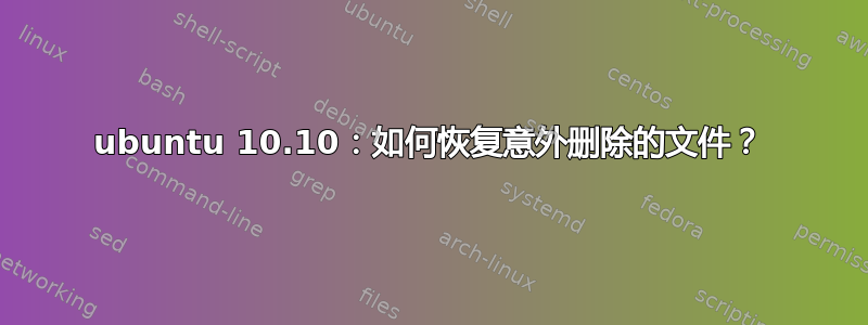 ubuntu 10.10：如何恢复意外删除的文件？