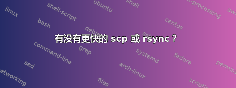 有没有更快的 scp 或 rsync？