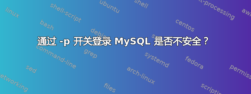 通过 -p 开关登录 MySQL 是否不安全？