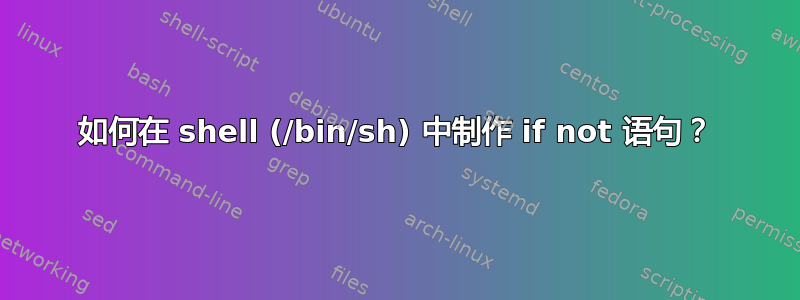 如何在 shell (/bin/sh) 中制作 if not 语句？