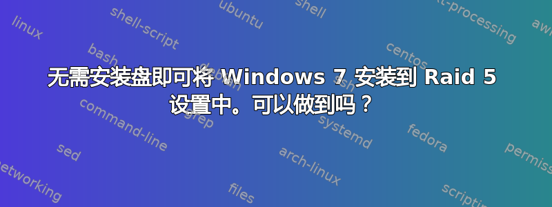 无需安装盘即可将 Windows 7 安装到 Raid 5 设置中。可以做到吗？