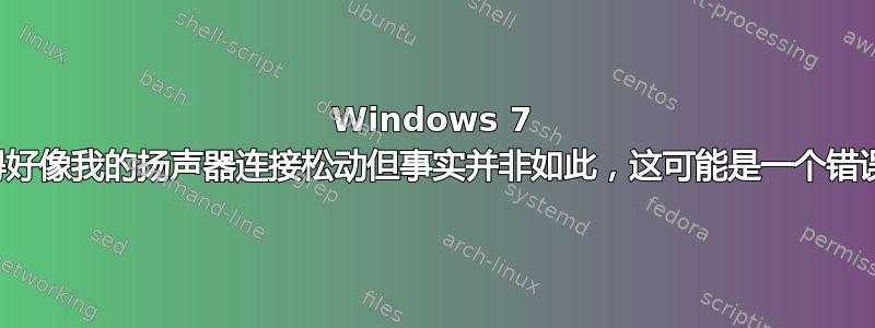 Windows 7 表现得好像我的扬声器连接松动但事实并非如此，这可能是一个错误吗？