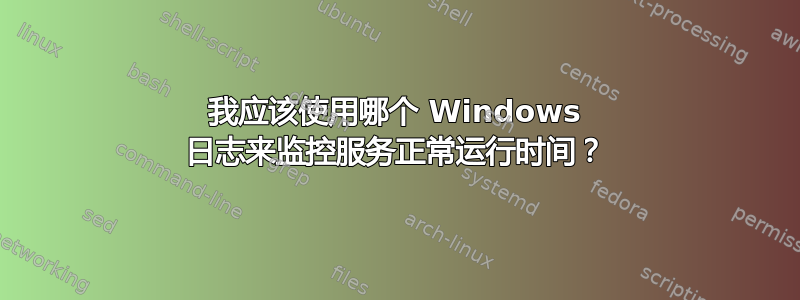 我应该使用哪个 Windows 日志来监控服务正常运行时间？