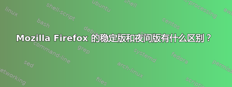 Mozilla Firefox 的稳定版和夜间版有什么区别？