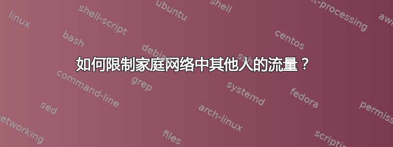 如何限制家庭网络中其他人的流量？