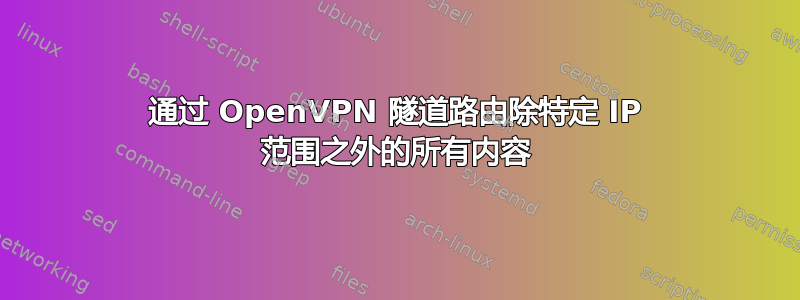 通过 OpenVPN 隧道路由除特定 IP 范围之外的所有内容