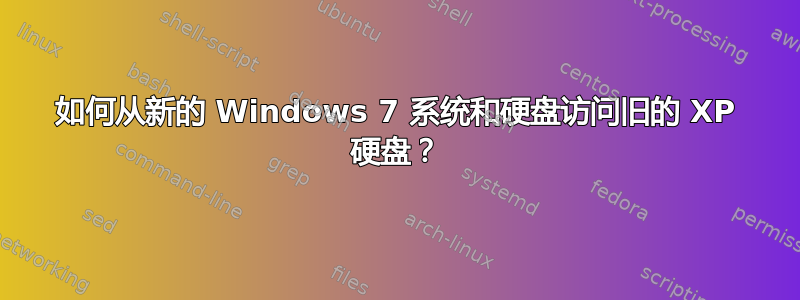 如何从新的 Windows 7 系统和硬盘访问旧的 XP 硬盘？