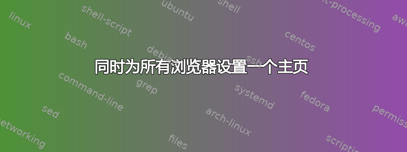 同时为所有浏览器设置一个主页