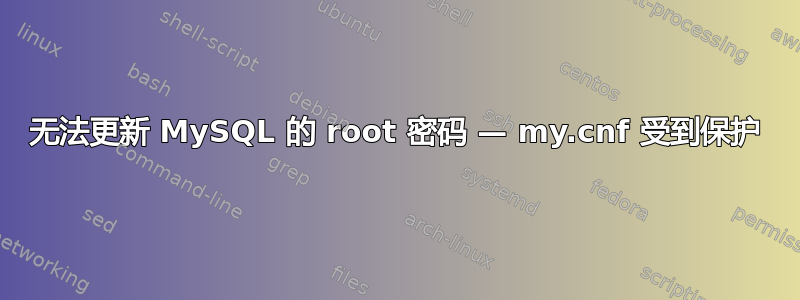 无法更新 MySQL 的 root 密码 — my.cnf 受到保护