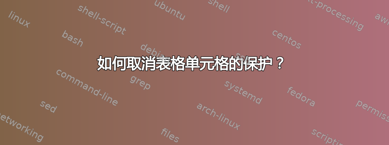 如何取消表格单元格的保护？