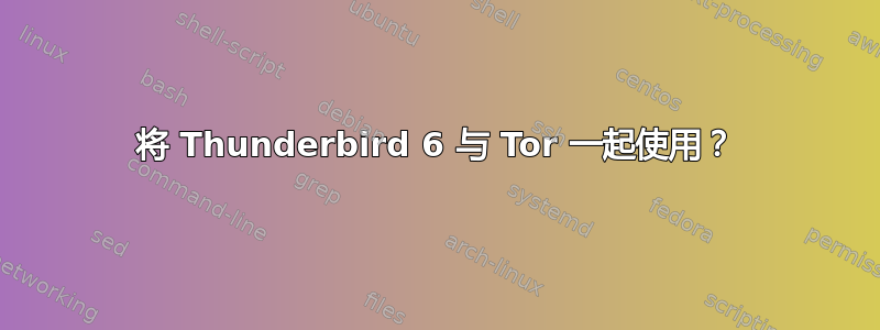 将 Thunderbird 6 与 Tor 一起使用？