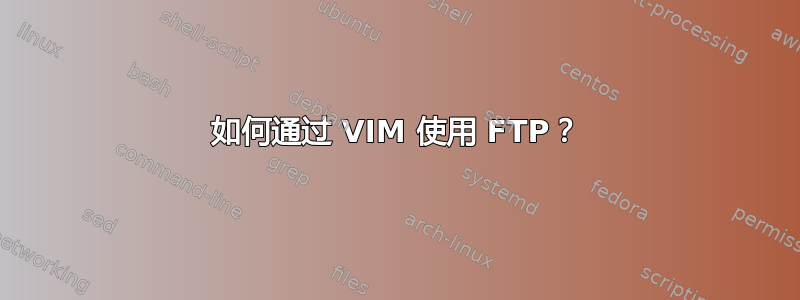 如何通过 VIM 使用 FTP？