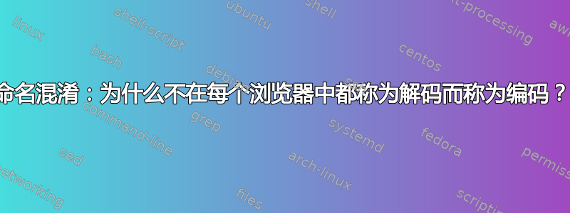 命名混淆：为什么不在每个浏览器中都称为解码而称为编码？