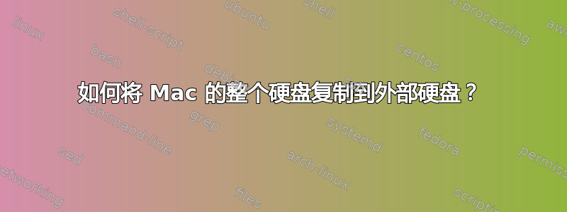 如何将 Mac 的整个硬盘复制到外部硬盘？