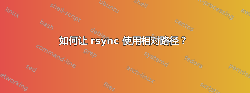 如何让 rsync 使用相对路径？