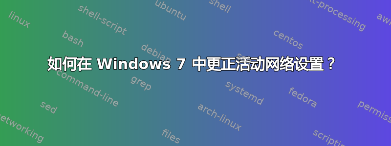 如何在 Windows 7 中更正活动网络设置？