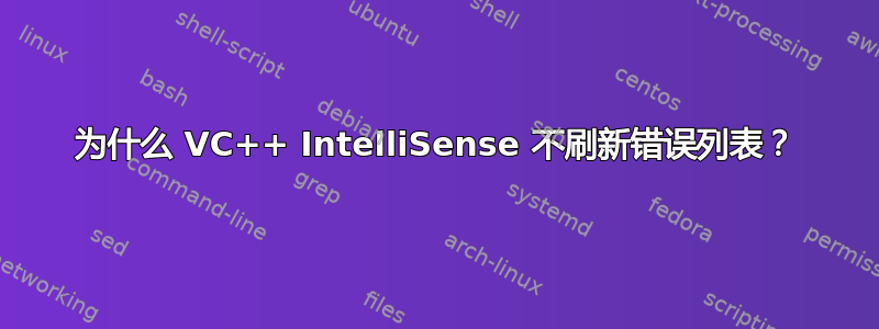 为什么 VC++ IntelliSense 不刷新错误列表？