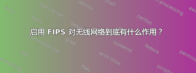 启用 FIPS 对无线网络到底有什么作用？