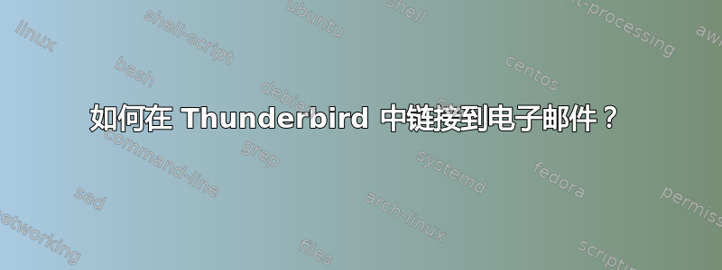 如何在 Thunderbird 中链接到电子邮件？