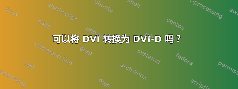 可以将 DVI 转换为 DVI-D 吗？