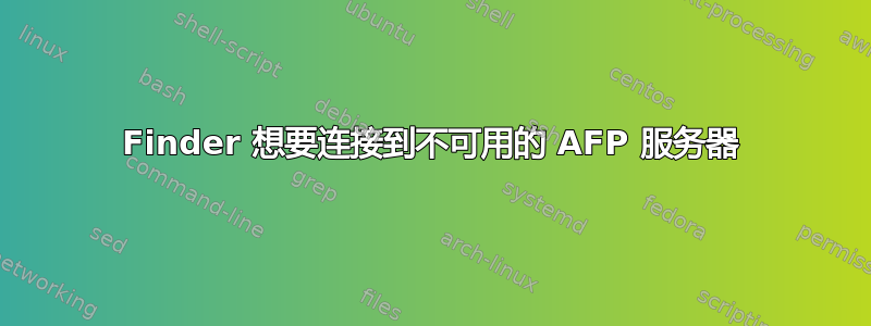 Finder 想要连接到不可用的 AFP 服务器