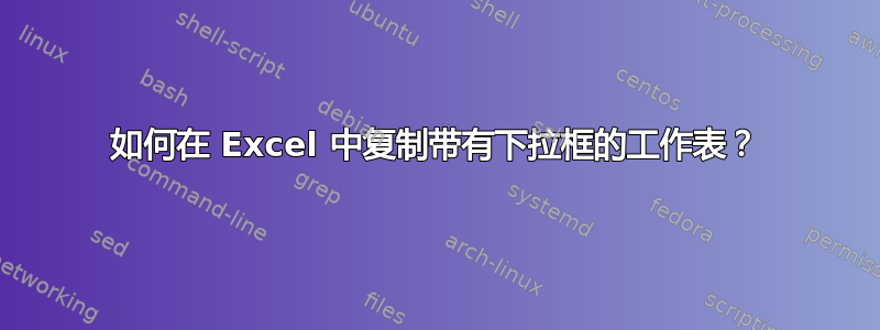 如何在 Excel 中复制带有下拉框的工作表？