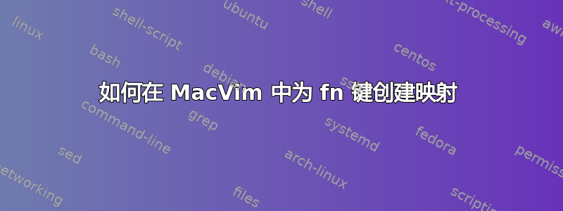 如何在 MacVim 中为 fn 键创建映射