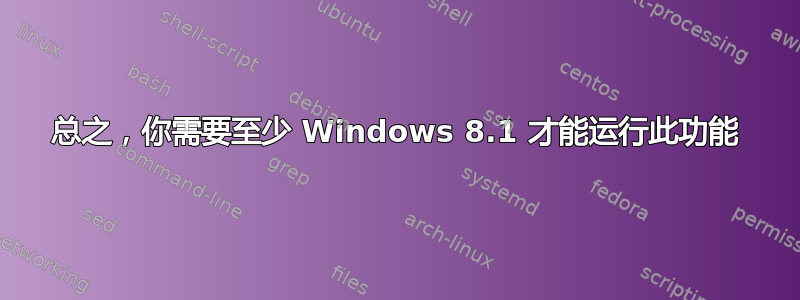 总之，你需要至少 Windows 8.1 才能运行此功能