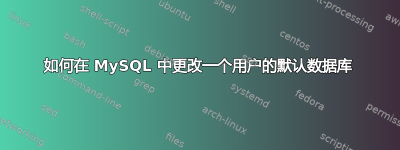 如何在 MySQL 中更改一个用户的默认数据库