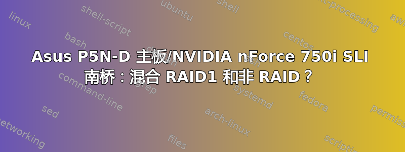 Asus P5N-D 主板/NVIDIA nForce 750i SLI 南桥：混合 RAID1 和非 RAID？