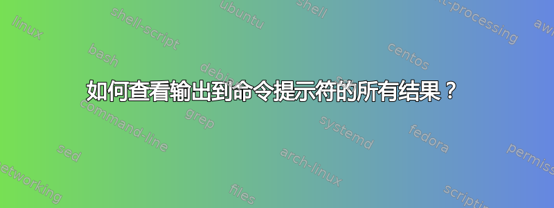 如何查看输出到命令提示符的所有结果？