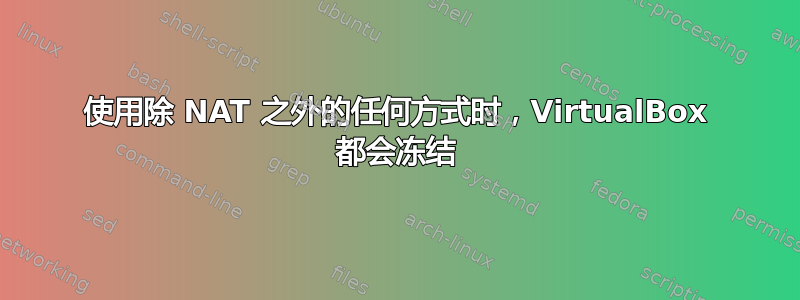 使用除 NAT 之外的任何方式时，VirtualBox 都会冻结