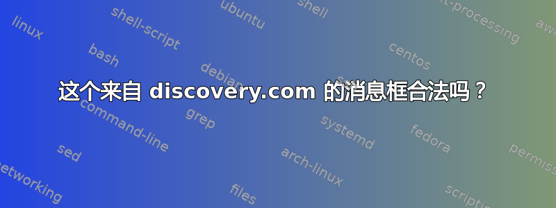 这个来自 discovery.com 的消息框合法吗？