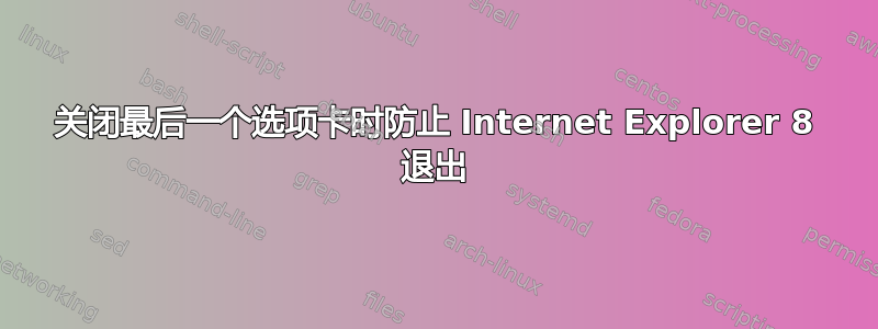 关闭最后一个选项卡时防止 Internet Explorer 8 退出