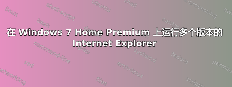 在 Windows 7 Home Premium 上运行多个版本的 Internet Explorer