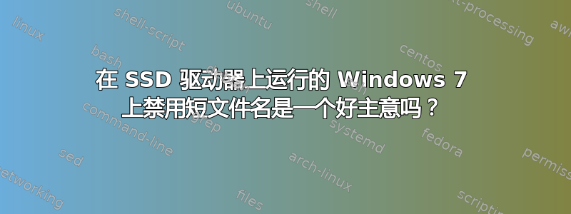 在 SSD 驱动器上运行的 Windows 7 上禁用短文件名是一个好主意吗？