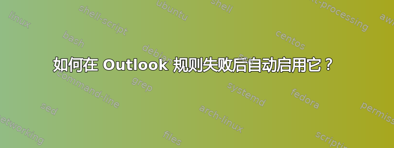 如何在 Outlook 规则失败后自动启用它？