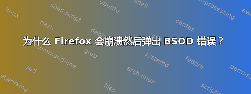 为什么 Firefox 会崩溃然后弹出 BSOD 错误？