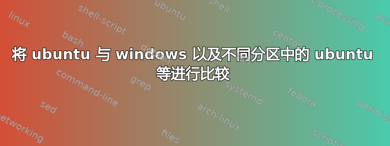 将 ubuntu 与 windows 以及不同分区中的 ubuntu 等进行比较