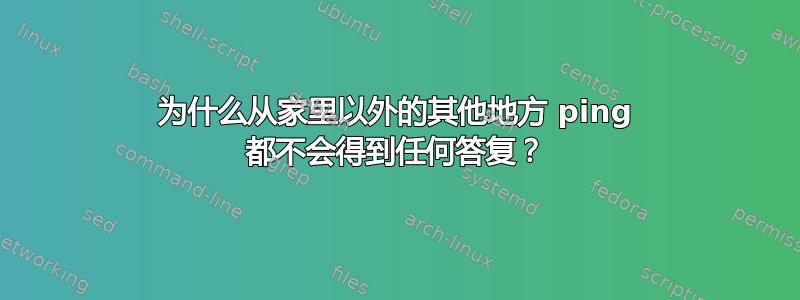 为什么从家里以外的其他地方 ping 都不会得到任何答复？