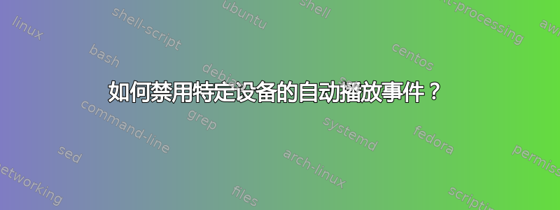 如何禁用特定设备的自动播放事件？