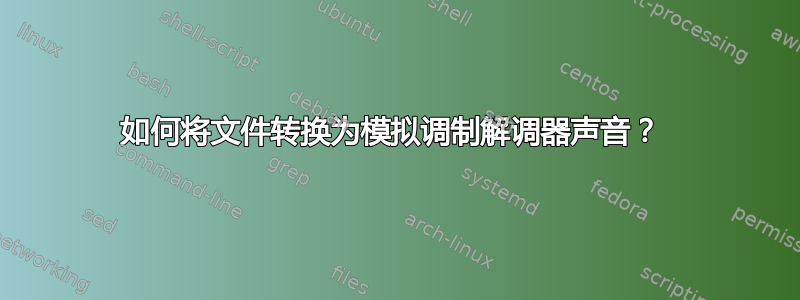 如何将文件转换为模拟调制解调器声音？ 