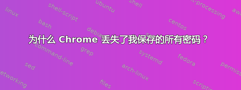 为什么 Chrome 丢失了我保存的所有密码？