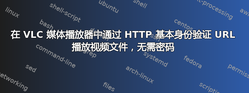 在 VLC 媒体播放器中通过 HTTP 基本身份验证 URL 播放视频文件，无需密码